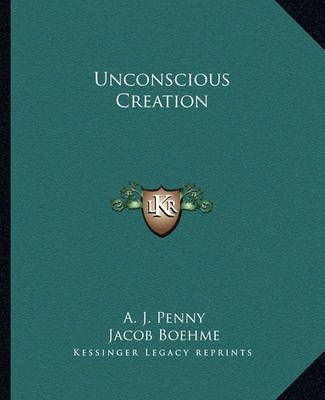 Unconscious Creation By A J Penny, Jacob Boehme 9781162820651