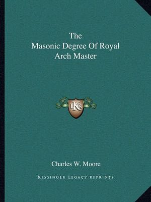 The Masonic Degree Of Royal Arch Master By Charles W Moore (Paperback)
