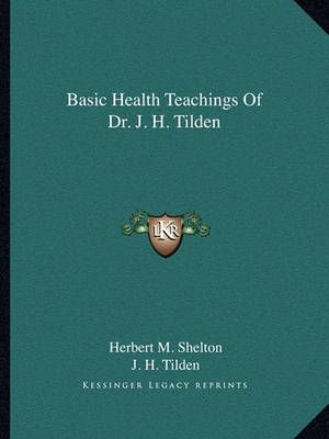 Basic Health Teachings Of Dr. J. H. Tilden 9781162823157 (Paperback)