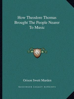 How Theodore Thomas Brought The People Nearer To Music 9781162829104