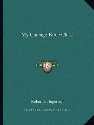 My Chicago Bible Class By Robert G Ingersoll 9781162829180 (Paperback)