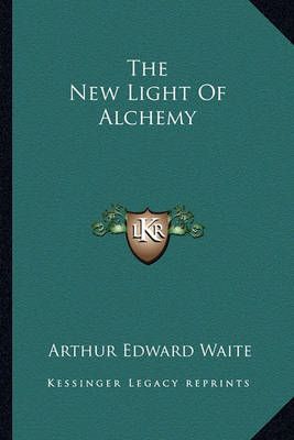 The New Light Of Alchemy By Professor Arthur Edward Waite (Paperback)