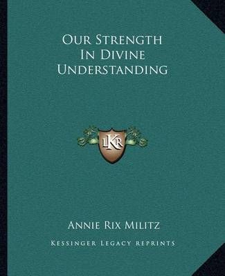 Our Strength In Divine Understanding By Annie Rix Militz 9781162834269
