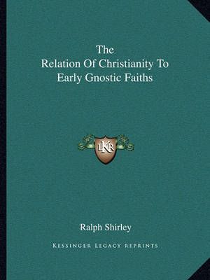 The Relation Of Christianity To Early Gnostic Faiths By Ralph Shirley
