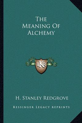The Meaning Of Alchemy By H Stanley Redgrove 9781162838670 (Paperback)