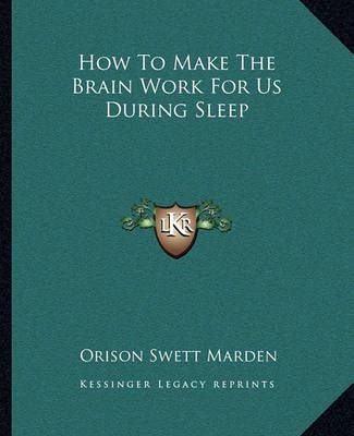 How To Make The Brain Work For Us During Sleep By Orison Swett Marden