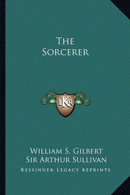 The Sorcerer By William S Gilbert, Arthur Sullivan 9781162845654
