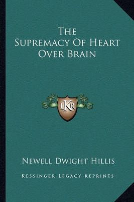 The Supremacy Of Heart Over Brain By Newell Dwight Hillis (Paperback)