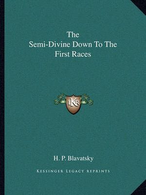 The Semi-Divine Down To The First Races By H P Blavatsky 9781162850658