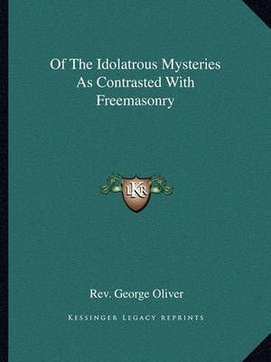 Of The Idolatrous Mysteries As Contrasted With Freemasonry (Paperback)