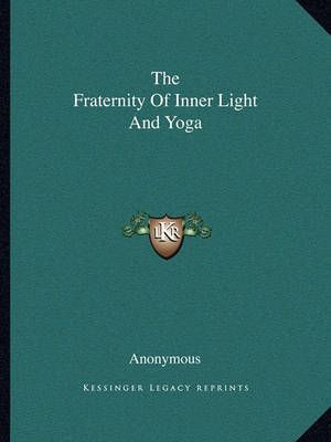 The Fraternity Of Inner Light And Yoga By Anonymous 9781162867403