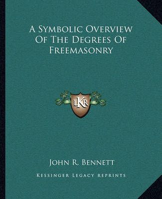 A Symbolic Overview Of The Degrees Of Freemasonry By John R Bennett