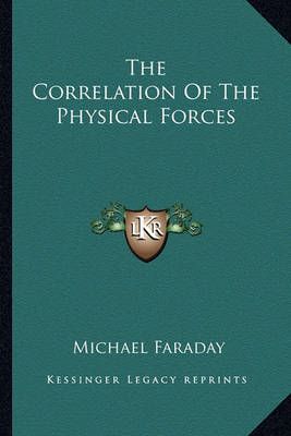 The Correlation Of The Physical Forces By Michael Faraday (Paperback)