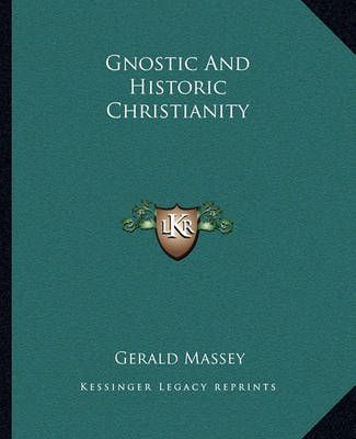 Gnostic And Historic Christianity By Gerald Massey 9781162882666