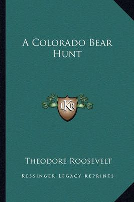 A Colorado Bear Hunt By Theodore Roosevelt 9781162887227 (Paperback)