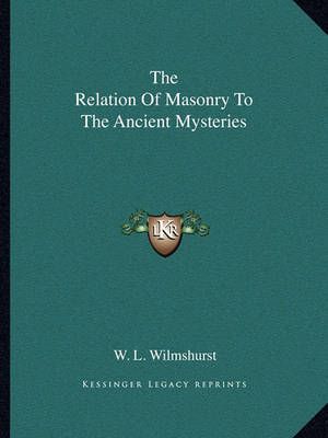 The Relation Of Masonry To The Ancient Mysteries By W L Wilmshurst