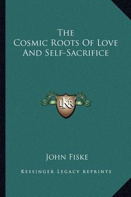 The Cosmic Roots Of Love And Self-Sacrifice By John Fiske (Paperback)