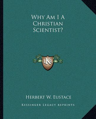 Why Am I A Christian Scientist? By Herbert W Eustace 9781162905181