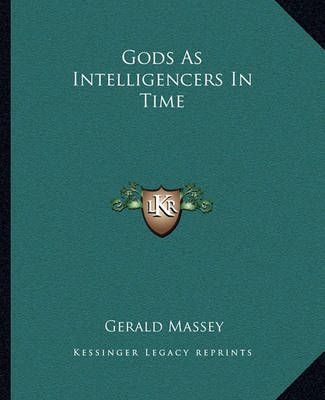 Gods As Intelligencers In Time By Gerald Massey 9781162905600