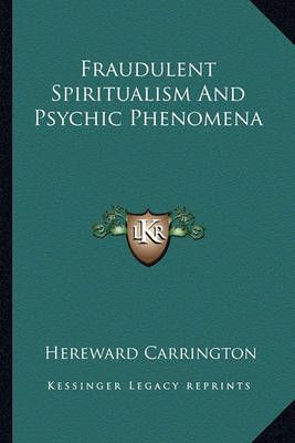 Fraudulent Spiritualism and Psychic Phenomena By Hereward Carrington