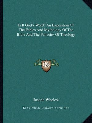 Is It God's Word? An Exposition Of The Fables And Mythology Of The Bible And The Fallacies Of Theology