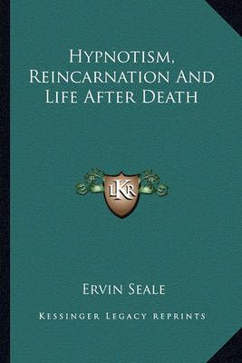 Hypnotism, Reincarnation And Life After Death By Ervin Seale
