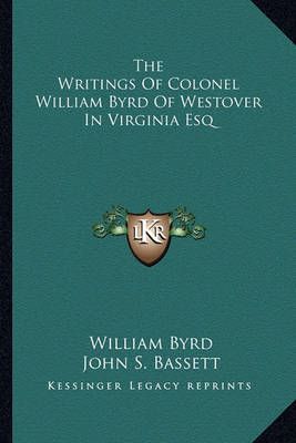 The Writings Of Colonel William Byrd Of Westover In Virginia Esq