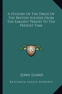 A History Of The Dress Of The British Soldier From The Earliest Period To The Present Time