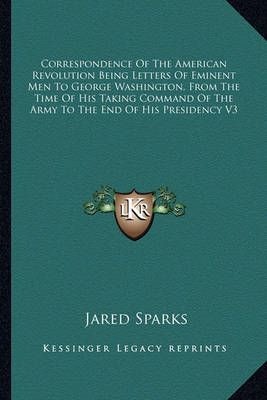 Correspondence Of The American Revolution Being Letters Of Eminent Men To George Washington, From The Time Of His Taking Command Of The Army To ...