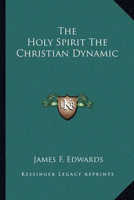 The Holy Spirit The Christian Dynamic By James F Edwards 9781162934990