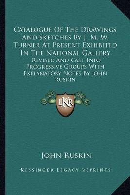 Catalogue Of The Drawings And Sketches By J. M. W. Turner At Present Exhibited In The National Gallery