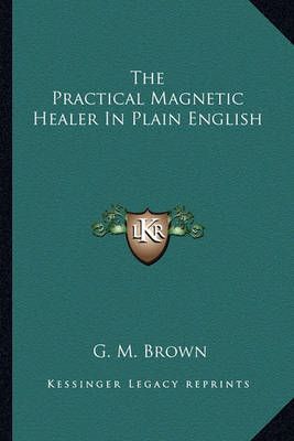 The Practical Magnetic Healer In Plain English By G M Brown