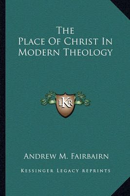 The Place Of Christ In Modern Theology By Andrew M Fairbairn
