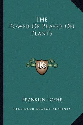 The Power Of Prayer On Plants By Franklin Loehr 9781162978444