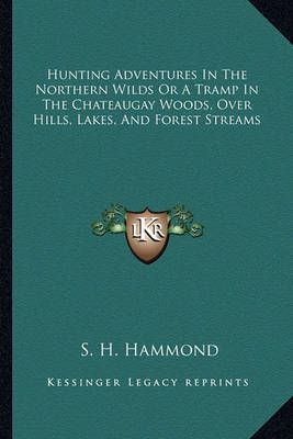 Hunting Adventures In The Northern Wilds Or A Tramp In The Chateaugay Woods, Over Hills, Lakes, And Forest Streams