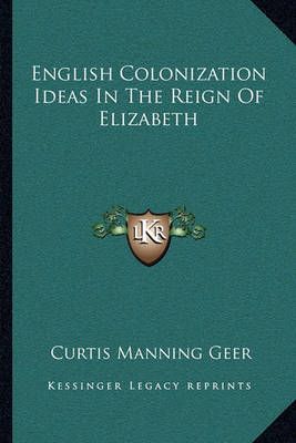 English Colonization Ideas In The Reign Of Elizabeth 9781163075920