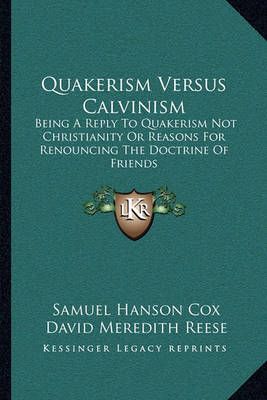 Quakerism Versus Calvinism By Samuel Hanson Cox, David Meredith Reese