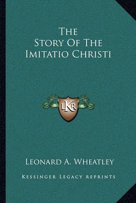 The Story Of The Imitatio Christi By Leonard A Wheatley 9781163093108