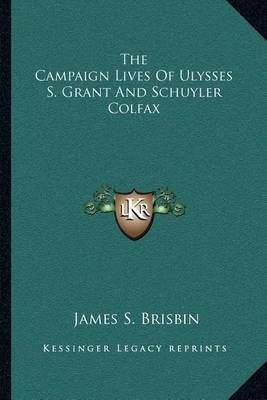 The Campaign Lives Of Ulysses S. Grant And Schuyler Colfax (Paperback)