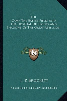 The Camp, The Battle Field, And The Hospital Or, Lights And Shadows Of The Great Rebellion