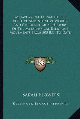 Metaphysical Thesaurus Of Positive And Negative Words And Chronological History Of The Metaphysical Religious Movements From 500 B.C. To Date