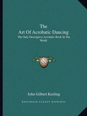 The Art Of Acrobatic Dancing By John Gilbert Keeling 9781163142011