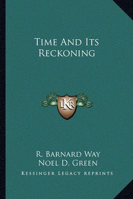 Time And Its Reckoning By R Barnard Way, Noel D Green 9781163158296