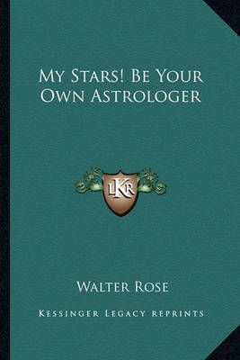 My Stars! Be Your Own Astrologer By Walter Rose 9781163163016