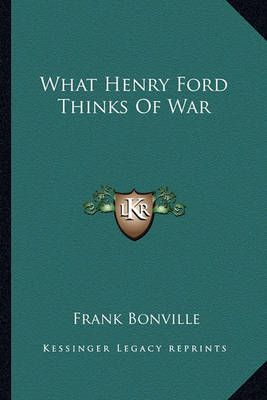 What Henry Ford Thinks Of War By Frank Bonville (editor) 9781163164280