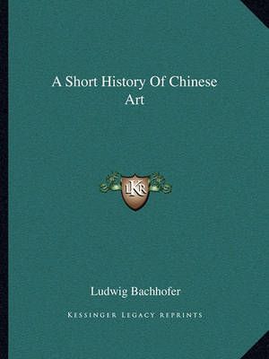 A Short History Of Chinese Art By Ludwig Bachhofer 9781163173770