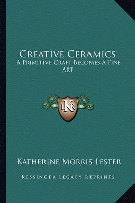 Creative Ceramics By Katherine Morris Lester 9781163176085 (Paperback)