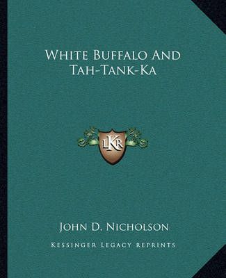 White Buffalo And Tah-Tank-Ka By John D Nicholson 9781163180235