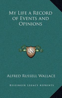 My Life a Record of Events and Opinions By Alfred Russell Wallace