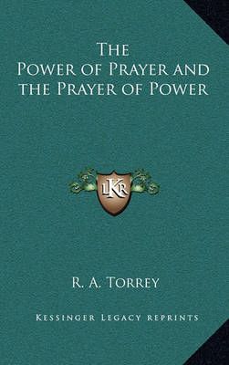 The Power of Prayer and the Prayer of Power By R A Torrey (Hardback)